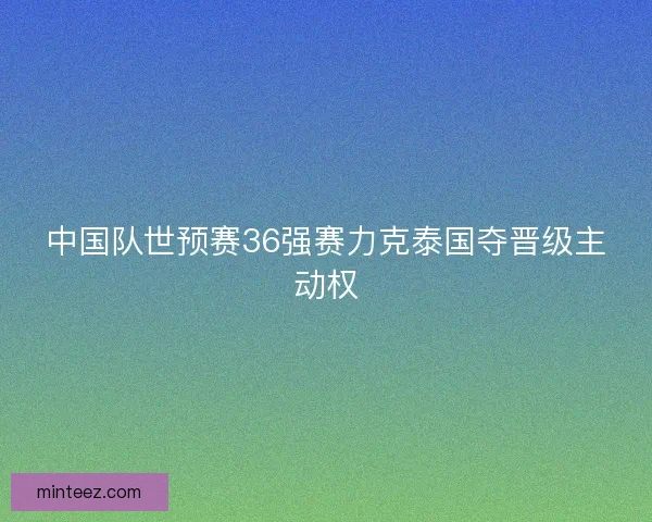 中国队世预赛36强赛力克泰国夺晋级主动权