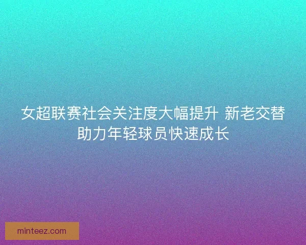 女超联赛社会关注度大幅提升 新老交替助力年轻球员快速成长